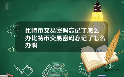 比特币交易密码忘记了怎么办比特币交易密码忘记了怎么办啊