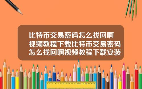 比特币交易密码怎么找回啊视频教程下载比特币交易密码怎么找回啊视频教程下载安装