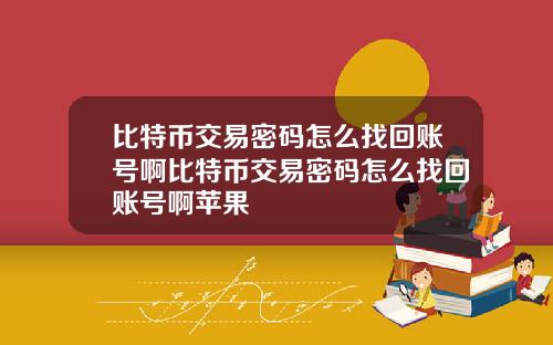 比特币交易密码怎么找回账号啊比特币交易密码怎么找回账号啊苹果
