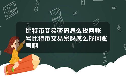 比特币交易密码怎么找回账号比特币交易密码怎么找回账号啊