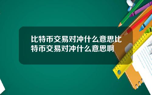 比特币交易对冲什么意思比特币交易对冲什么意思啊