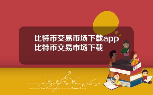 比特币交易市场下载app比特币交易市场下载