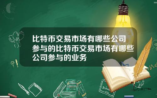 比特币交易市场有哪些公司参与的比特币交易市场有哪些公司参与的业务