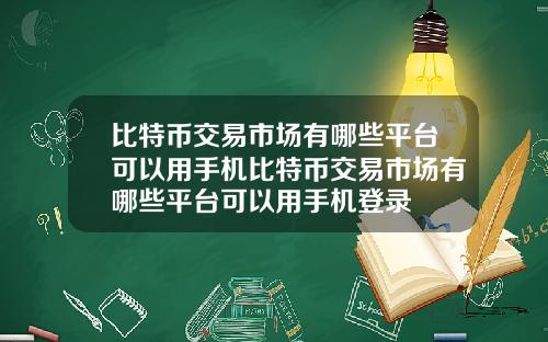 比特币交易市场有哪些平台可以用手机比特币交易市场有哪些平台可以用手机登录