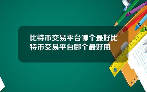 比特币交易平台哪个最好比特币交易平台哪个最好用