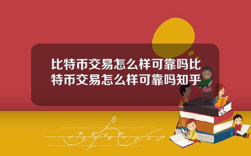 比特币交易怎么样可靠吗比特币交易怎么样可靠吗知乎
