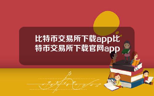 比特币交易所下载app比特币交易所下载官网app