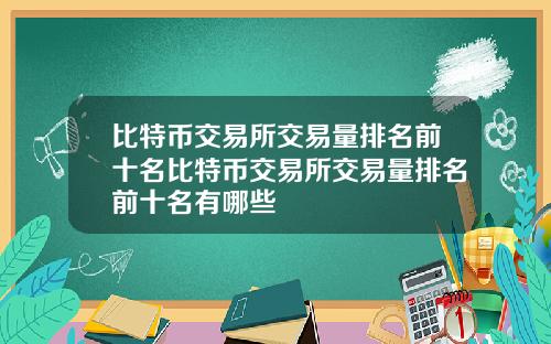 比特币交易所交易量排名前十名比特币交易所交易量排名前十名有哪些
