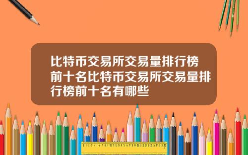 比特币交易所交易量排行榜前十名比特币交易所交易量排行榜前十名有哪些