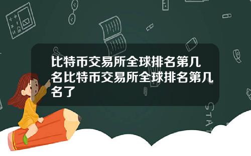 比特币交易所全球排名第几名比特币交易所全球排名第几名了