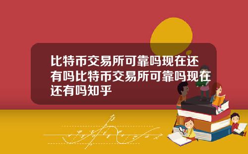 比特币交易所可靠吗现在还有吗比特币交易所可靠吗现在还有吗知乎