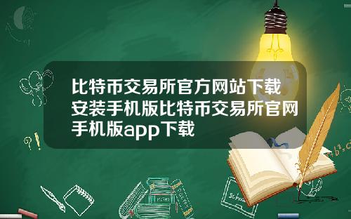 比特币交易所官方网站下载安装手机版比特币交易所官网手机版app下载