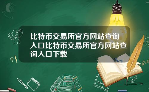比特币交易所官方网站查询入口比特币交易所官方网站查询入口下载