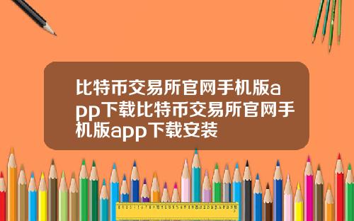 比特币交易所官网手机版app下载比特币交易所官网手机版app下载安装