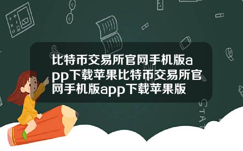 比特币交易所官网手机版app下载苹果比特币交易所官网手机版app下载苹果版