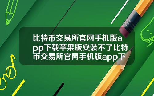 比特币交易所官网手机版app下载苹果版安装不了比特币交易所官网手机版app下载苹果版安装不了吗