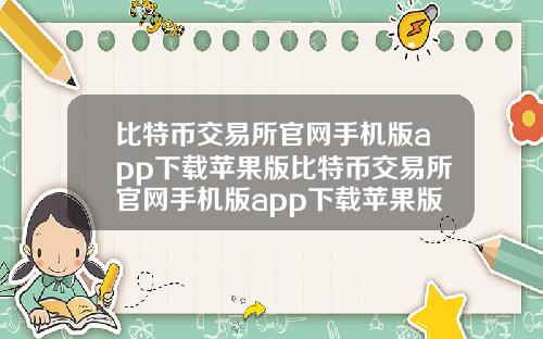 比特币交易所官网手机版app下载苹果版比特币交易所官网手机版app下载苹果版安装