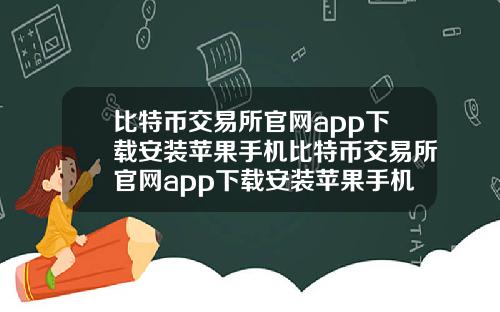 比特币交易所官网app下载安装苹果手机比特币交易所官网app下载安装苹果手机版