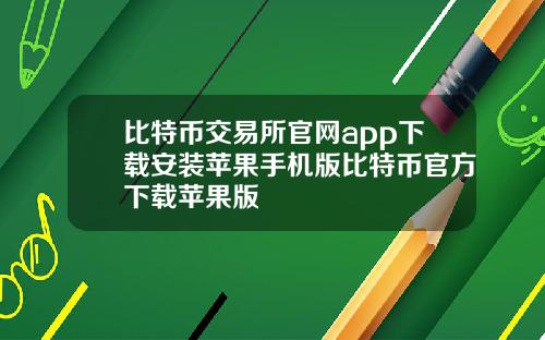 比特币交易所官网app下载安装苹果手机版比特币官方下载苹果版