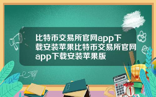 比特币交易所官网app下载安装苹果比特币交易所官网app下载安装苹果版