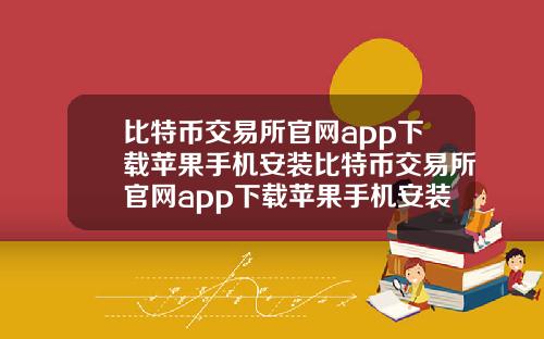 比特币交易所官网app下载苹果手机安装比特币交易所官网app下载苹果手机安装教程