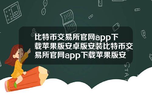 比特币交易所官网app下载苹果版安卓版安装比特币交易所官网app下载苹果版安卓版安装包