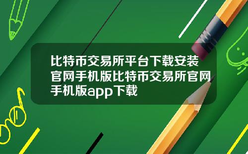 比特币交易所平台下载安装官网手机版比特币交易所官网手机版app下载