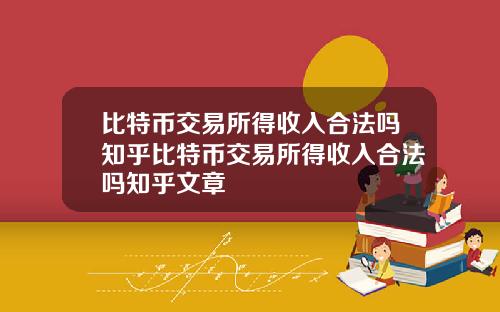 比特币交易所得收入合法吗知乎比特币交易所得收入合法吗知乎文章