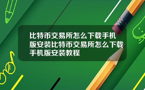 比特币交易所怎么下载手机版安装比特币交易所怎么下载手机版安装教程