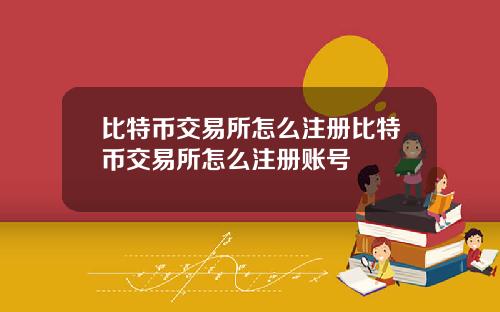比特币交易所怎么注册比特币交易所怎么注册账号