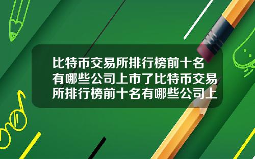 比特币交易所排行榜前十名有哪些公司上市了比特币交易所排行榜前十名有哪些公司上市了呢
