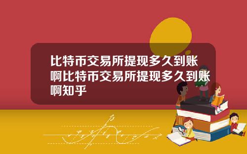 比特币交易所提现多久到账啊比特币交易所提现多久到账啊知乎