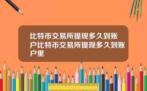 比特币交易所提现多久到账户比特币交易所提现多久到账户里