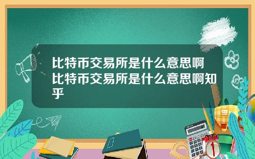 比特币交易所是什么意思啊比特币交易所是什么意思啊知乎