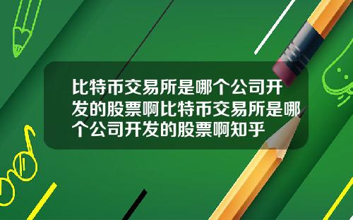 比特币交易所是哪个公司开发的股票啊比特币交易所是哪个公司开发的股票啊知乎