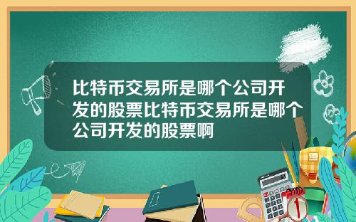 比特币交易所是哪个公司开发的股票比特币交易所是哪个公司开发的股票啊