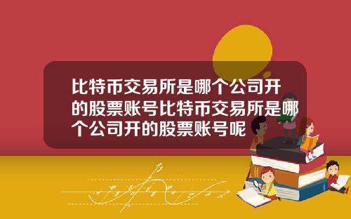 比特币交易所是哪个公司开的股票账号比特币交易所是哪个公司开的股票账号呢
