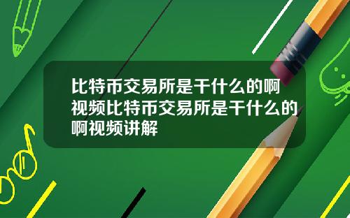 比特币交易所是干什么的啊视频比特币交易所是干什么的啊视频讲解