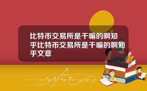 比特币交易所是干嘛的啊知乎比特币交易所是干嘛的啊知乎文章