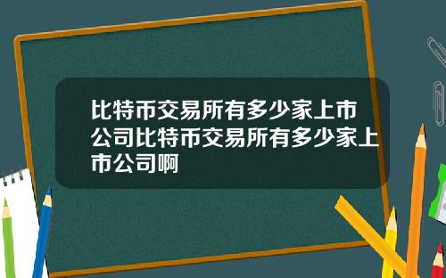 比特币交易所有多少家上市公司比特币交易所有多少家上市公司啊