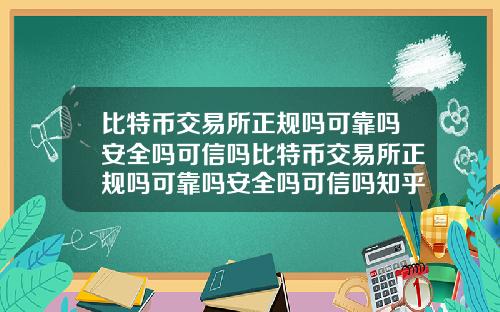 比特币交易所正规吗可靠吗安全吗可信吗比特币交易所正规吗可靠吗安全吗可信吗知乎