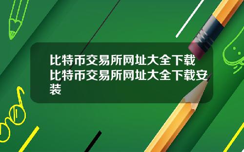 比特币交易所网址大全下载比特币交易所网址大全下载安装