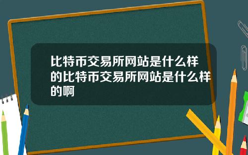 比特币交易所网站是什么样的比特币交易所网站是什么样的啊