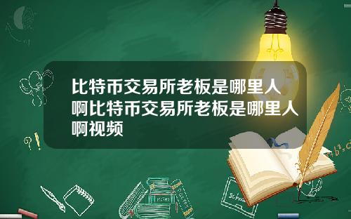 比特币交易所老板是哪里人啊比特币交易所老板是哪里人啊视频