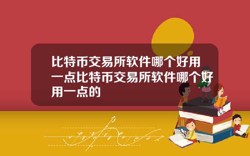 比特币交易所软件哪个好用一点比特币交易所软件哪个好用一点的
