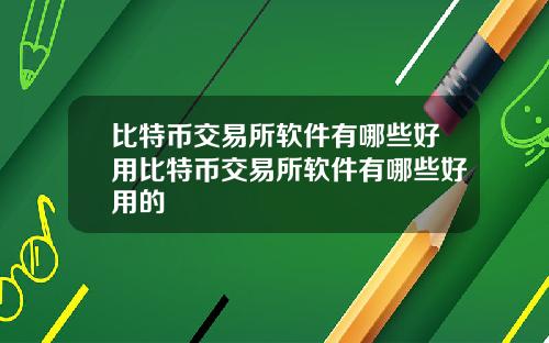 比特币交易所软件有哪些好用比特币交易所软件有哪些好用的