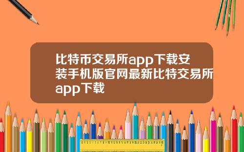 比特币交易所app下载安装手机版官网最新比特交易所app下载