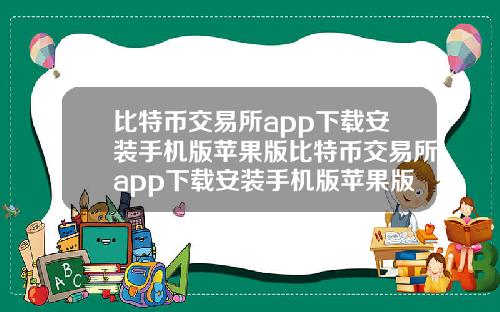 比特币交易所app下载安装手机版苹果版比特币交易所app下载安装手机版苹果版官网