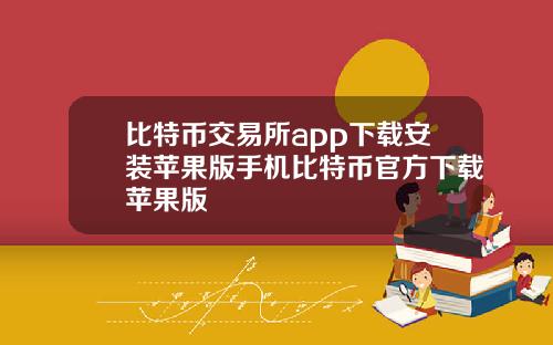 比特币交易所app下载安装苹果版手机比特币官方下载苹果版