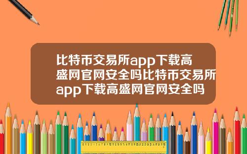比特币交易所app下载高盛网官网安全吗比特币交易所app下载高盛网官网安全吗可靠吗